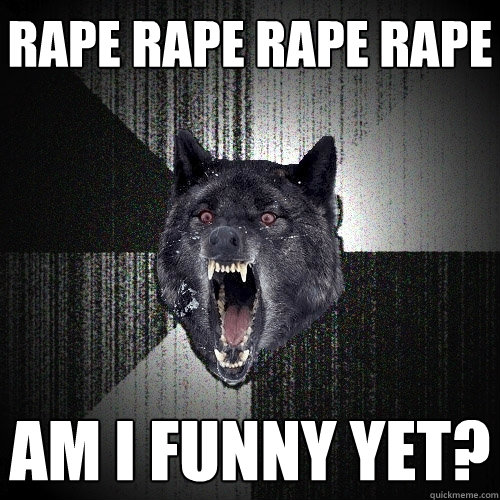 rape rape rape rape am i funny yet? - rape rape rape rape am i funny yet?  Insanity Wolf