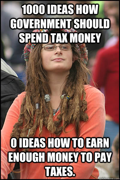 1000 ideas how government should spend tax money 0 ideas how to earn enough money to pay taxes. - 1000 ideas how government should spend tax money 0 ideas how to earn enough money to pay taxes.  College Liberal