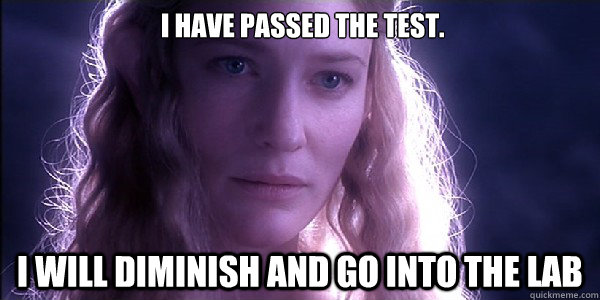  I have passed the test. I will diminish and go into the lab  
