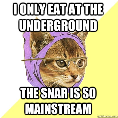 I only eat at the Underground The SNAR is so mainstream  Hipster Kitty