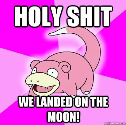 Holy shit We landed on the moon!  Slowpoke