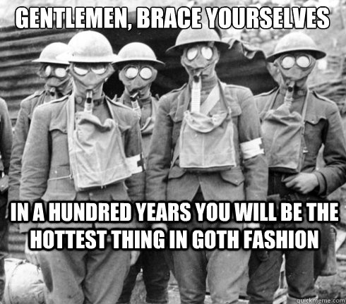 Gentlemen, brace yourselves In a hundred years you will be the hottest thing in Goth fashion  Gas Mask Brits