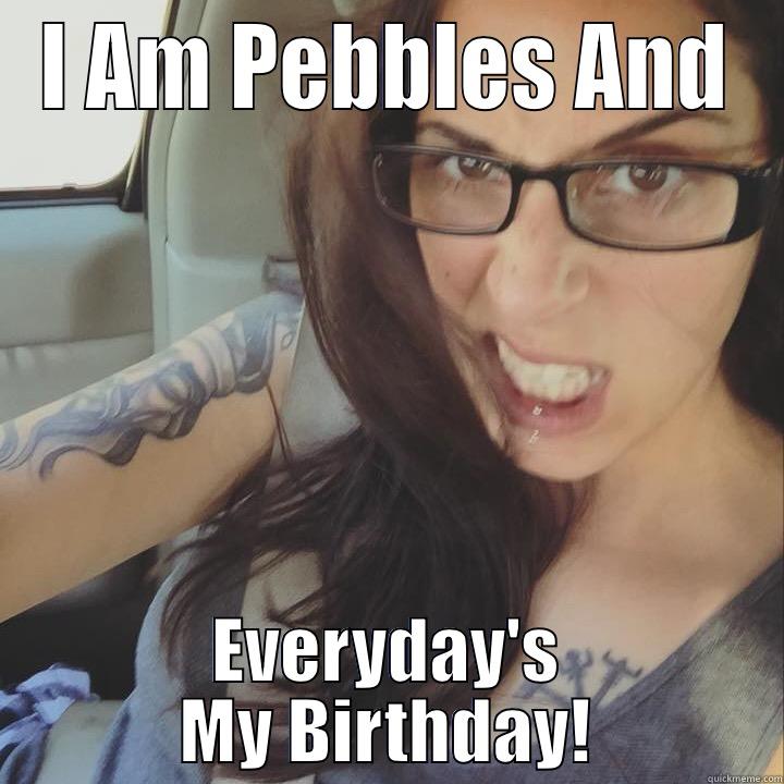 I AM PEBBLES AND EVERYDAY'S MY BIRTHDAY! Misc