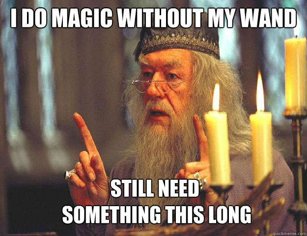 I do magic without my wand Still need
 something this long  Dumbledore
