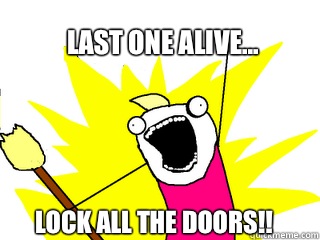 Last one alive... LOCK ALL THE DOORS!!  All The Things