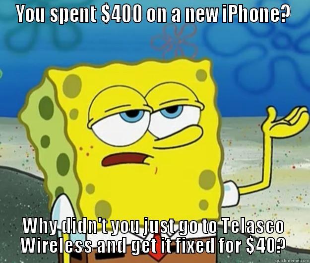 YOU SPENT $400 ON A NEW IPHONE? WHY DIDN'T YOU JUST GO TO TELASCO WIRELESS AND GET IT FIXED FOR $40? Tough Spongebob