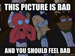 This picture is bad and you should feel bad  Zoidberg