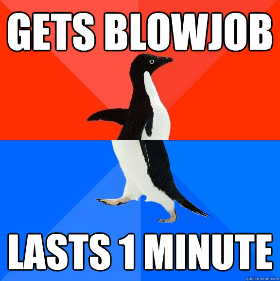 Gets Blowjob Lasts 1 minute - Gets Blowjob Lasts 1 minute  Socially Awesome Awkward Penguin
