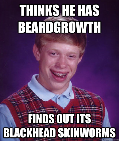 Thinks he has beardgrowth finds out its blackhead skinworms - Thinks he has beardgrowth finds out its blackhead skinworms  Bad Luck Brian