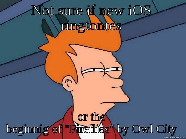 NOT SURE IF NEW IOS RINGTONTES OR THE BEGINNIG OF 