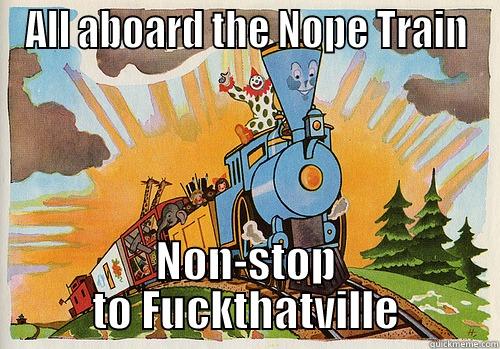 ALL ABOARD THE NOPE TRAIN NON-STOP TO FUCKTHATVILLE Misc