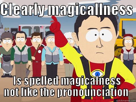 CLEARLY MAGICALLNESS  IS SPELLED MAGICALNESS NOT LIKE THE PRONUNCIATION  Captain Hindsight