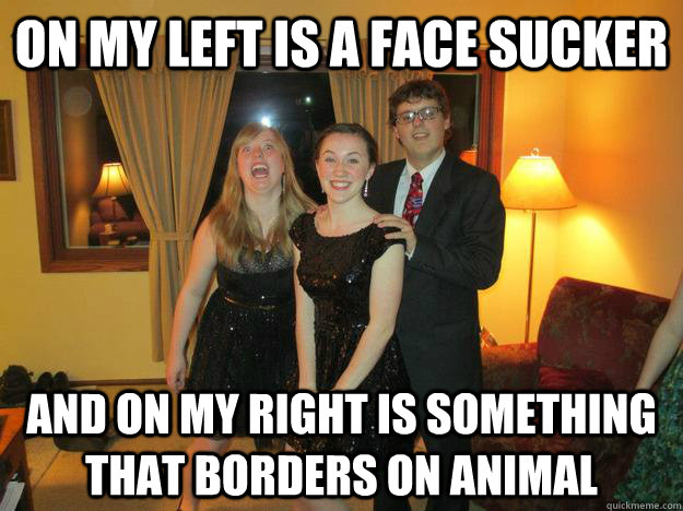 On my left is a face sucker and on my right is something that borders on animal  its actually annika