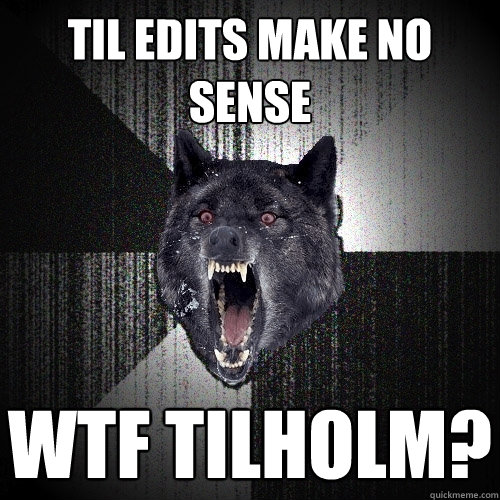 TIL edits make no sense WTF TILHOLM?  Insanity Wolf