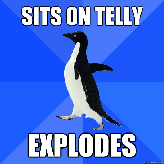 Sits on telly explodes  Socially Awkward Penguin