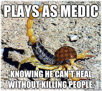 Plays as medic Knowing he can't heal without killing people. - Plays as medic Knowing he can't heal without killing people.  Scumbag Scorpion
