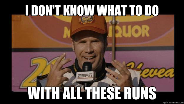 I Don't know what to do with all these runs - I Don't know what to do with all these runs  Ricky-Bobby