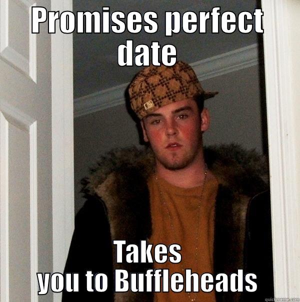 UNE Date Scumbag - PROMISES PERFECT DATE TAKES YOU TO BUFFLEHEADS Scumbag Steve