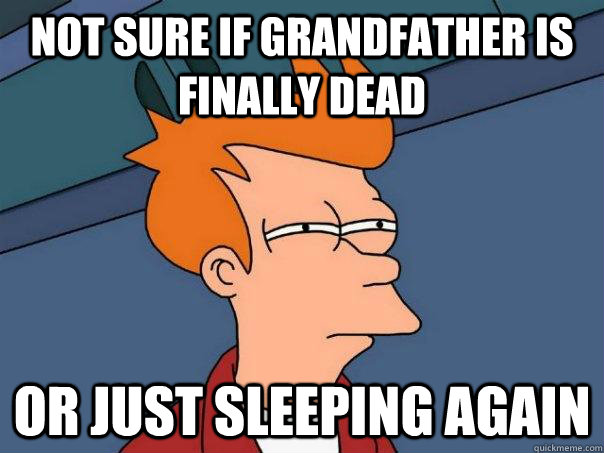 Not sure if grandfather is finally dead or just sleeping again  Futurama Fry