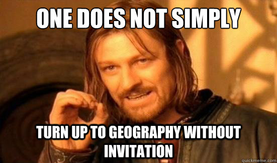 One Does Not Simply Turn up to geography without invitation  Boromir