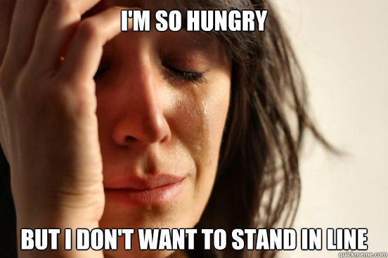 I'm so hungry but i don't want to stand in line  First World Problems