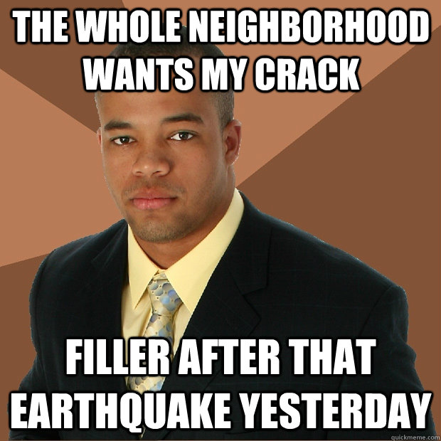 the whole neighborhood wants my crack filler after that earthquake yesterday  Successful Black Man