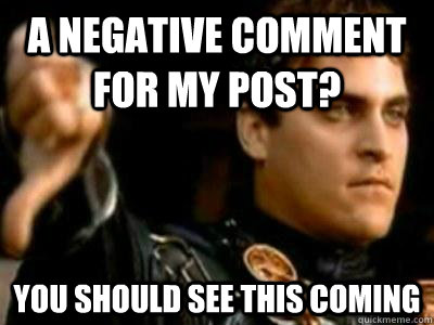 a negative comment for my post? you should see this coming  Downvoting Roman