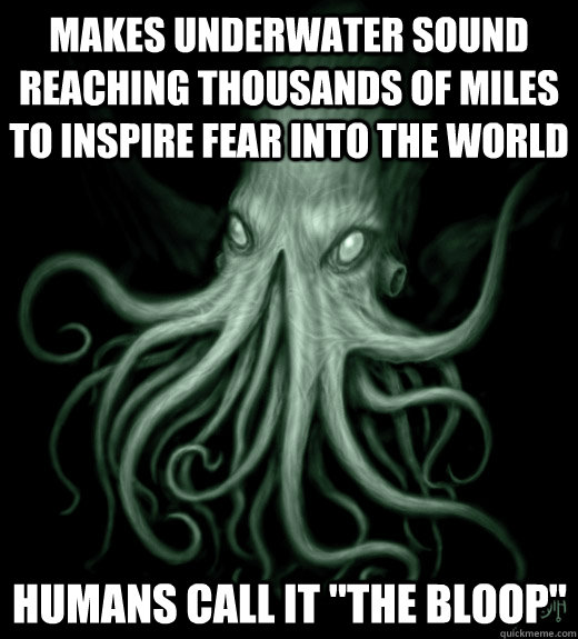 Makes underwater sound reaching thousands of miles to inspire fear into the world Humans call it 