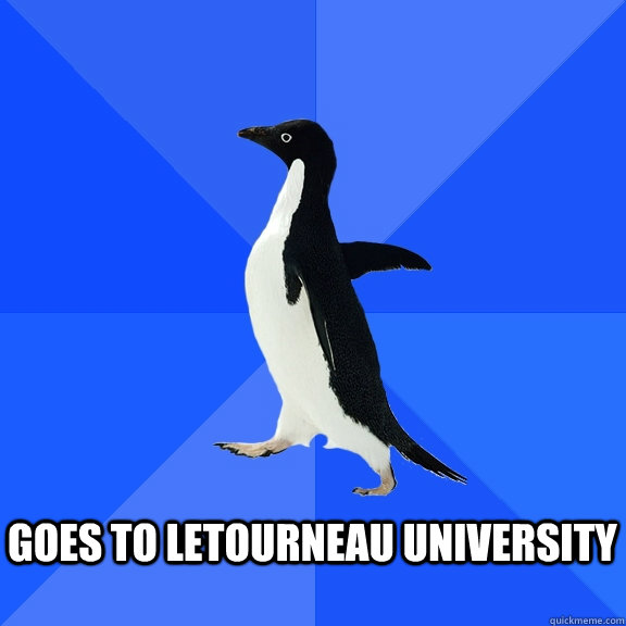   Goes to Letourneau University   Socially Awkward Penguin