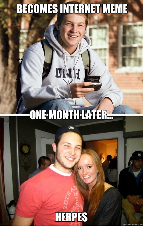 Becomes internet meme one month later... herpes  1 month later