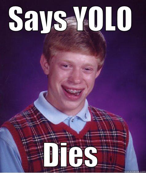 SAYS YOLO DIES Bad Luck Brian