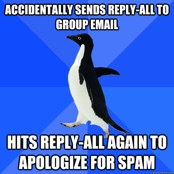 Accidentally sends reply-all to group email hits reply-all again to apologize for spam  Socially Awkward Penguin