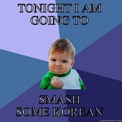 TONIGHT I AM GOING TO SMASH SOME KOREAN Success Kid