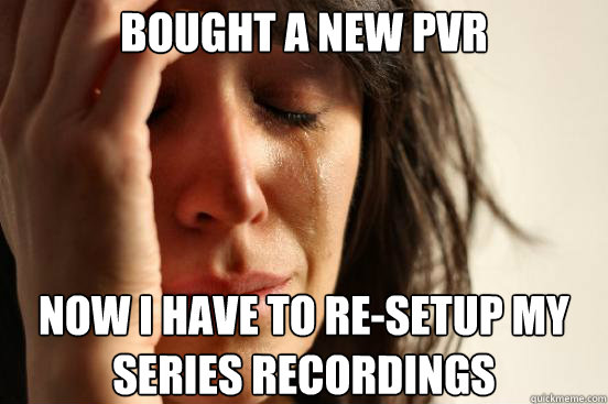 Bought a new pvr now i have to re-setup my series recordings  First World Problems