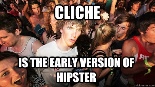 Cliche is the early version of hipster  Sudden Clarity Clarence