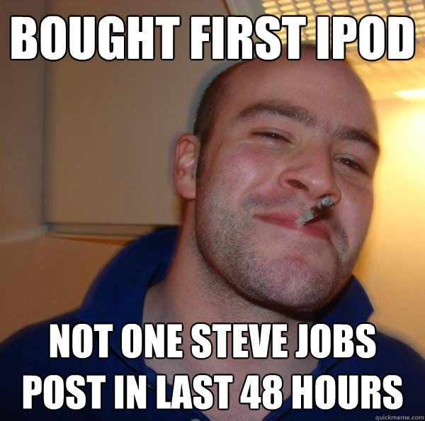 Bought first ipod Not one steve jobs post in last 48 hours - Bought first ipod Not one steve jobs post in last 48 hours  Misc