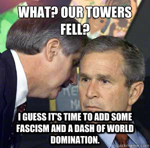 What? Our towers fell? I guess it's time to add some Fascism and a dash of world domination.  Bush on 911