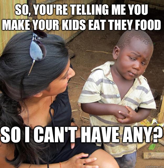 So, you're telling me you make your kids eat they food So I can't have any?  Skeptical Black Kid