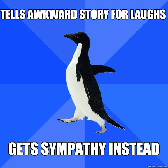 Tells awkward story for laughs   gets sympathy instead   Socially Awkward Penguin