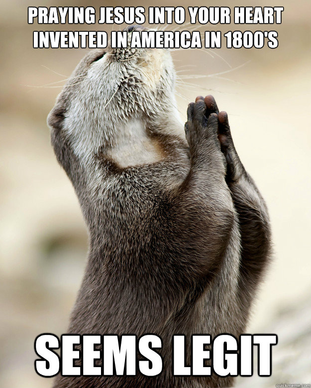 Praying Jesus into your heart invented in America in 1800's Seems Legit - Praying Jesus into your heart invented in America in 1800's Seems Legit  Otter praying