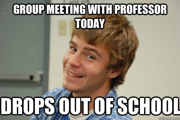 group meeting with professor today drops out of school - group meeting with professor today drops out of school  Team Project Douche