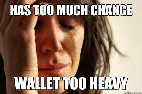 Has too much change Wallet too heavy  First World Problems