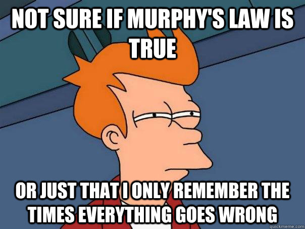Not sure if Murphy's Law is true Or just that I only remember the times everything goes wrong - Not sure if Murphy's Law is true Or just that I only remember the times everything goes wrong  Futurama Fry
