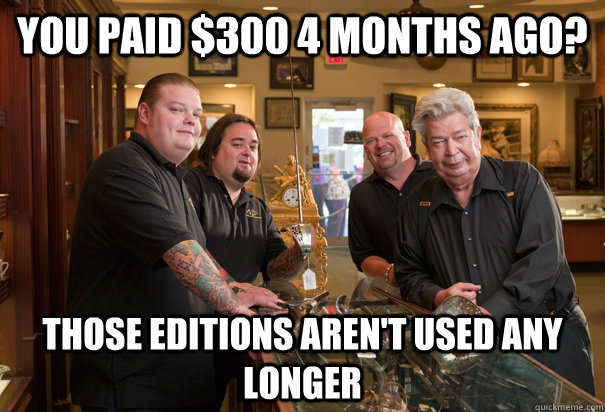 You paid $300 4 months ago? Those editions aren't used any longer  Cheap Pawn Stars