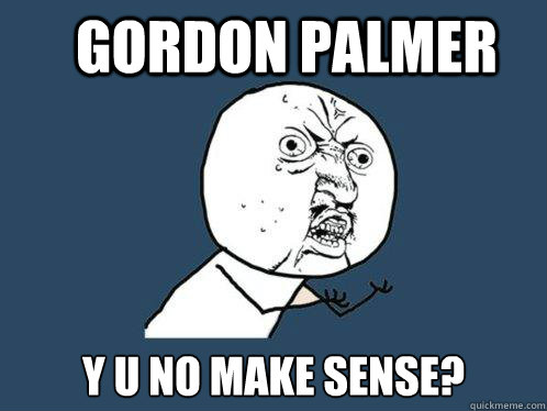 Gordon Palmer y u no make sense?  Y U No