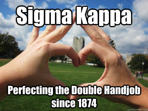 Sigma Kappa Perfecting the Double Handjob since 1874 - Sigma Kappa Perfecting the Double Handjob since 1874  Go GREEK!