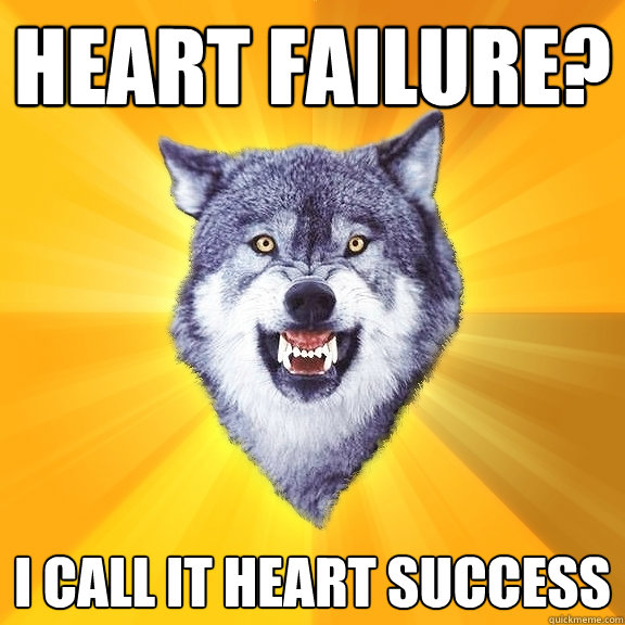 heart failure? i call it heart success - heart failure? i call it heart success  Courage Wolf
