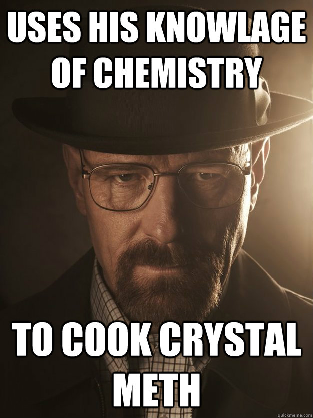 uses his knowlage of chemistry to cook crystal meth - uses his knowlage of chemistry to cook crystal meth  Misc