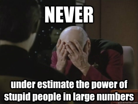 NEVER under estimate the power of stupid people in large numbers - NEVER under estimate the power of stupid people in large numbers  Picard Double Facepalm