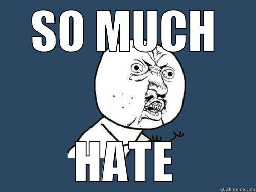 SO MUCH HATE Y U No